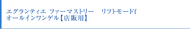 エグランティエ ファーマストリー リフトモードf　オールインワンゲル