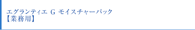 エグランティエ　G　モイスチャーパック【業務用】