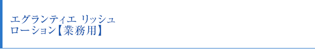 エグランティエ リッシュ ローション【業務用】