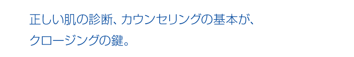 正しい肌の診断、カウンセリングの基本が、クロージングの鍵。