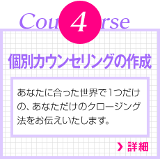 Course4　個別カウンセリングの作成　あなたに合った世界で１つだけの、あなただけのクロージング法をお伝えいたします。