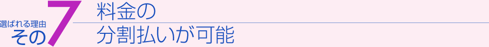選ばれる理由その７　料金の分割払いが可能